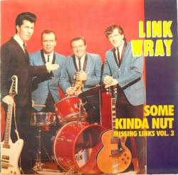Link Wray : The Missing Links Vol. 3 - Some Kinda Nut